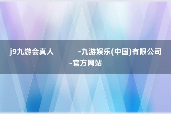 j9九游会真人            -九游娱乐(中国)有限公司-官方网站