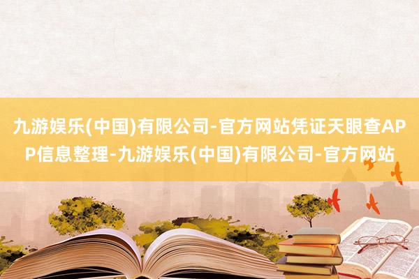 九游娱乐(中国)有限公司-官方网站凭证天眼查APP信息整理-九游娱乐(中国)有限公司-官方网站