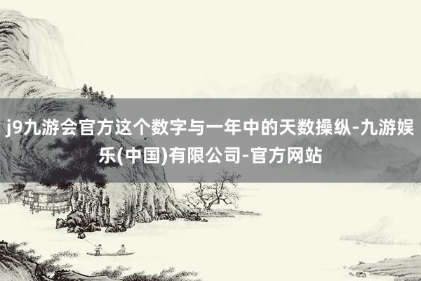 j9九游会官方这个数字与一年中的天数操纵-九游娱乐(中国)有限公司-官方网站