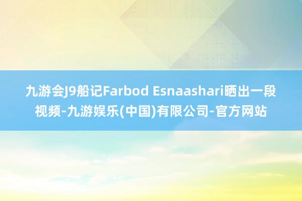 九游会J9船记Farbod Esnaashari晒出一段视频-九游娱乐(中国)有限公司-官方网站