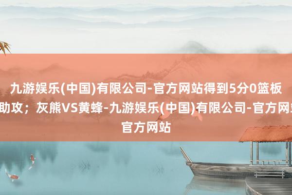 九游娱乐(中国)有限公司-官方网站得到5分0篮板3助攻；灰熊VS黄蜂-九游娱乐(中国)有限公司-官方网站