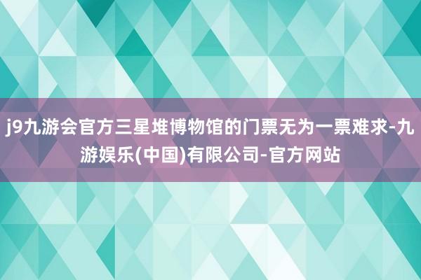 j9九游会官方三星堆博物馆的门票无为一票难求-九游娱乐(中国)有限公司-官方网站