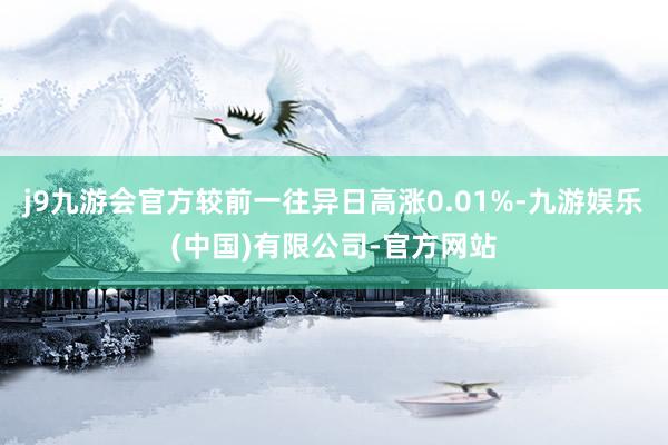 j9九游会官方较前一往异日高涨0.01%-九游娱乐(中国)有限公司-官方网站