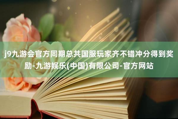 j9九游会官方同期总共国服玩家齐不错冲分得到奖励-九游娱乐(中国)有限公司-官方网站