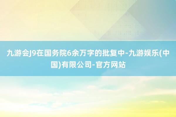 九游会J9在国务院6余万字的批复中-九游娱乐(中国)有限公司-官方网站