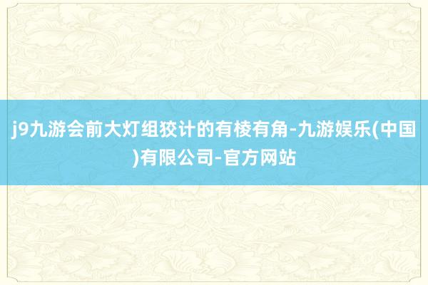 j9九游会前大灯组狡计的有棱有角-九游娱乐(中国)有限公司-官方网站