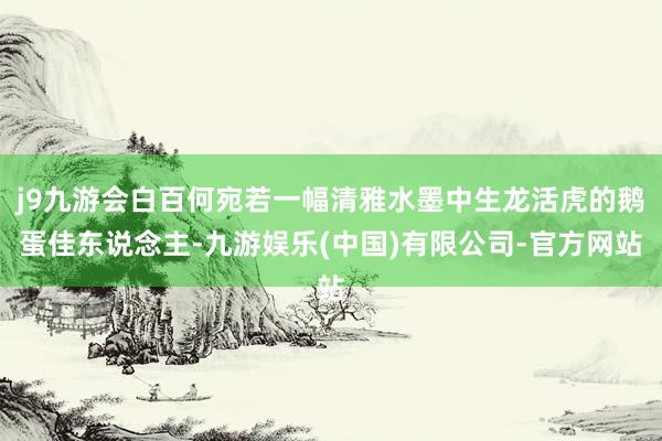 j9九游会白百何宛若一幅清雅水墨中生龙活虎的鹅蛋佳东说念主-九游娱乐(中国)有限公司-官方网站