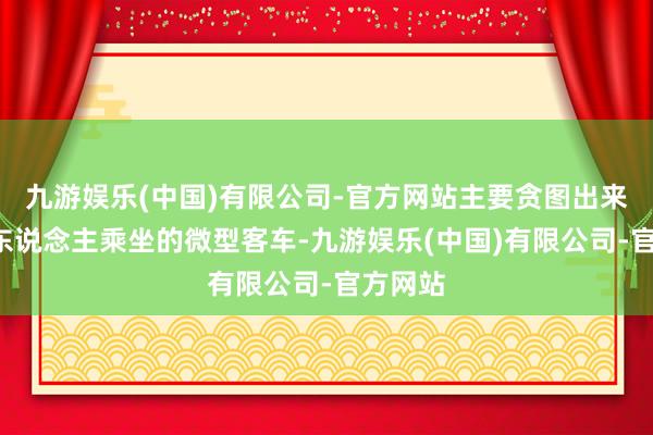 九游娱乐(中国)有限公司-官方网站主要贪图出来面向7东说念主乘坐的微型客车-九游娱乐(中国)有限公司-官方网站