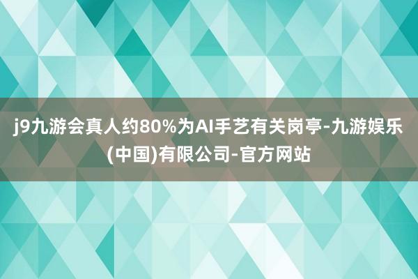 j9九游会真人约80%为AI手艺有关岗亭-九游娱乐(中国)有限公司-官方网站