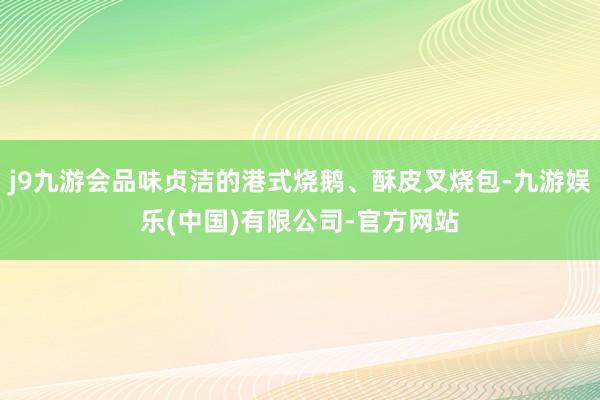 j9九游会品味贞洁的港式烧鹅、酥皮叉烧包-九游娱乐(中国)有限公司-官方网站