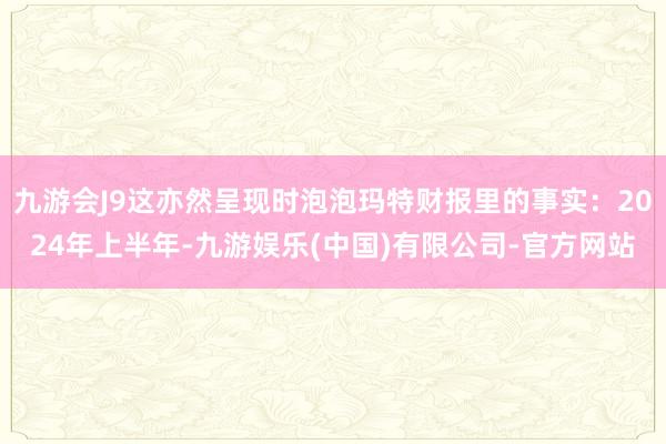 九游会J9这亦然呈现时泡泡玛特财报里的事实：2024年上半年-九游娱乐(中国)有限公司-官方网站