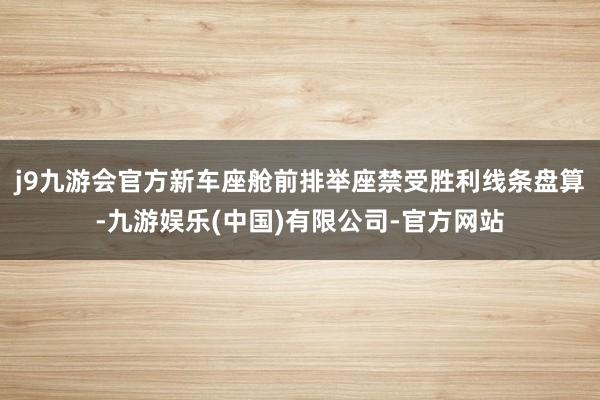 j9九游会官方新车座舱前排举座禁受胜利线条盘算-九游娱乐(中国)有限公司-官方网站