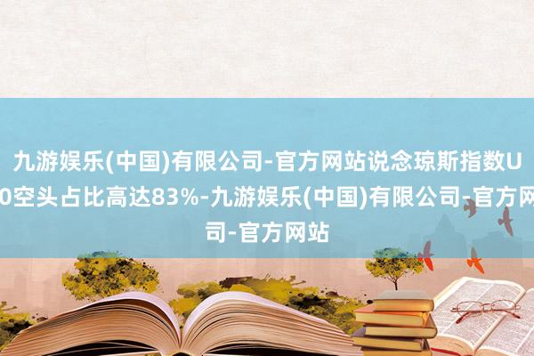 九游娱乐(中国)有限公司-官方网站说念琼斯指数US30空头占比高达83%-九游娱乐(中国)有限公司-官方网站