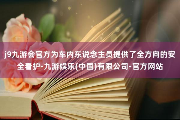 j9九游会官方为车内东说念主员提供了全方向的安全看护-九游娱乐(中国)有限公司-官方网站