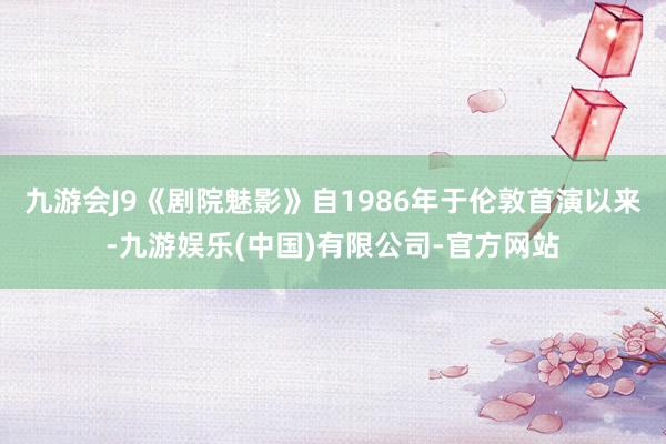 九游会J9《剧院魅影》自1986年于伦敦首演以来-九游娱乐(中国)有限公司-官方网站