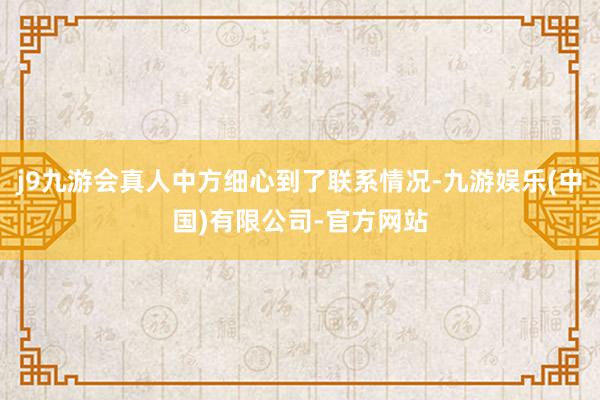 j9九游会真人中方细心到了联系情况-九游娱乐(中国)有限公司-官方网站