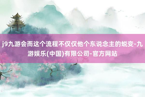 j9九游会而这个流程不仅仅他个东说念主的蜕变-九游娱乐(中国)有限公司-官方网站