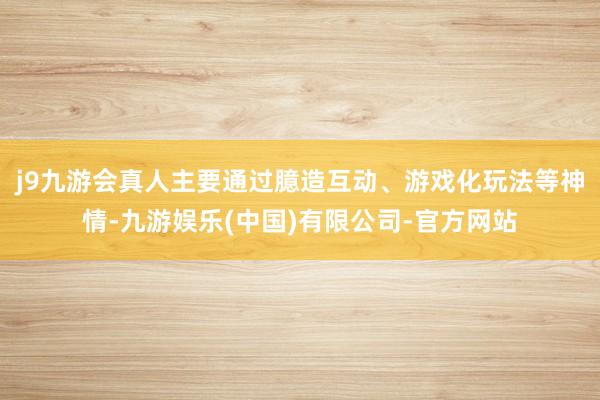 j9九游会真人主要通过臆造互动、游戏化玩法等神情-九游娱乐(中国)有限公司-官方网站