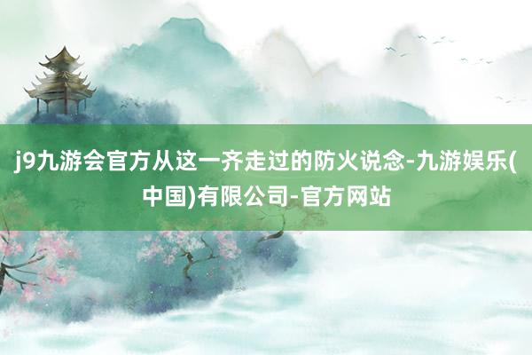 j9九游会官方从这一齐走过的防火说念-九游娱乐(中国)有限公司-官方网站