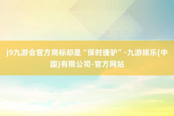 j9九游会官方商标却是“保时捷驴”-九游娱乐(中国)有限公司-官方网站