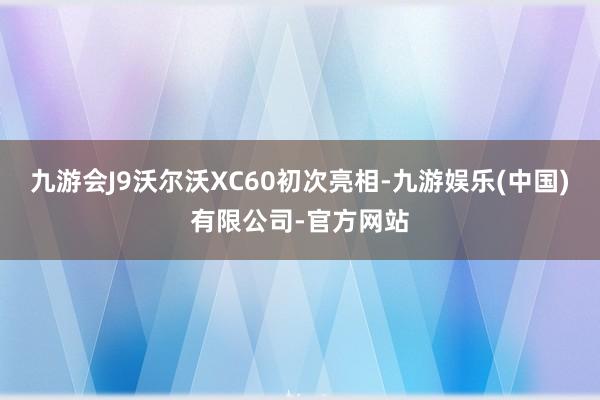 九游会J9沃尔沃XC60初次亮相-九游娱乐(中国)有限公司-官方网站