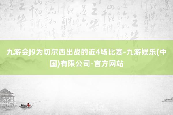 九游会J9为切尔西出战的近4场比赛-九游娱乐(中国)有限公司-官方网站