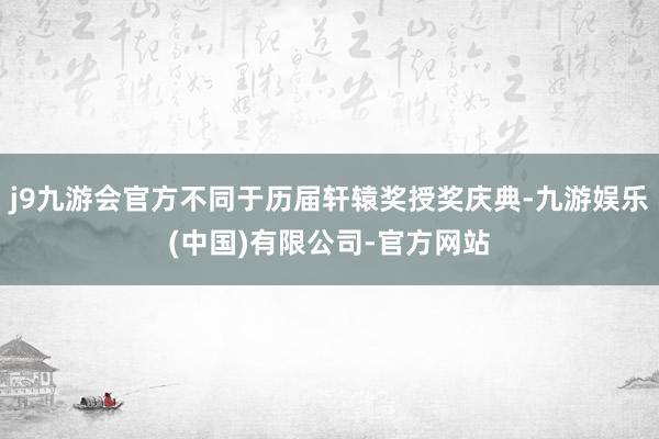 j9九游会官方不同于历届轩辕奖授奖庆典-九游娱乐(中国)有限公司-官方网站