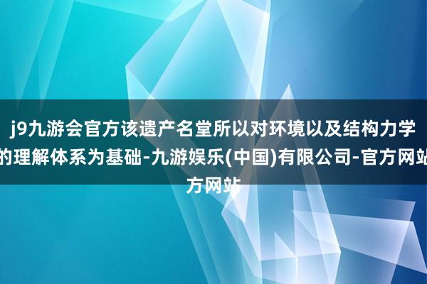 j9九游会官方该遗产名堂所以对环境以及结构力学的理解体系为基础-九游娱乐(中国)有限公司-官方网站