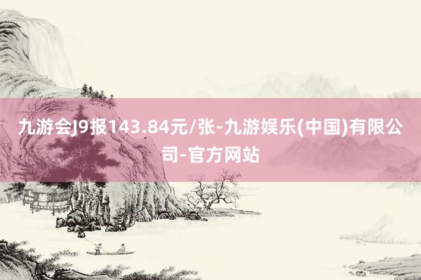 九游会J9报143.84元/张-九游娱乐(中国)有限公司-官方网站