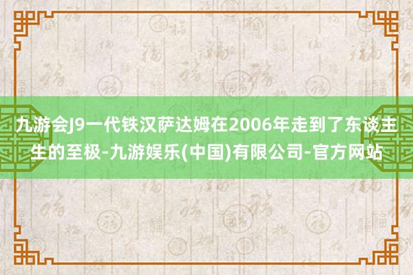 九游会J9一代铁汉萨达姆在2006年走到了东谈主生的至极-九游娱乐(中国)有限公司-官方网站