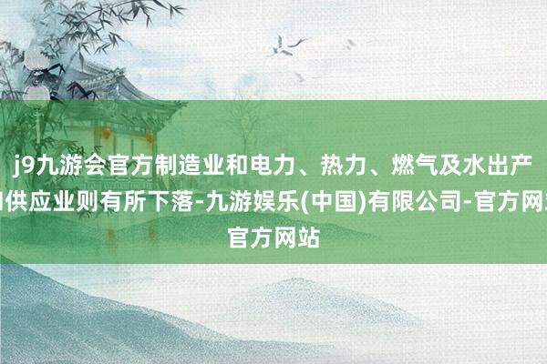 j9九游会官方制造业和电力、热力、燃气及水出产和供应业则有所下落-九游娱乐(中国)有限公司-官方网站