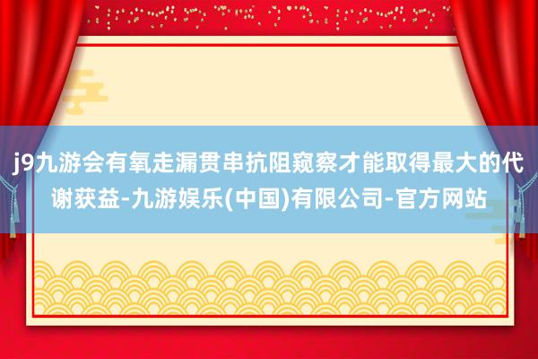 j9九游会有氧走漏贯串抗阻窥察才能取得最大的代谢获益-九游娱乐(中国)有限公司-官方网站