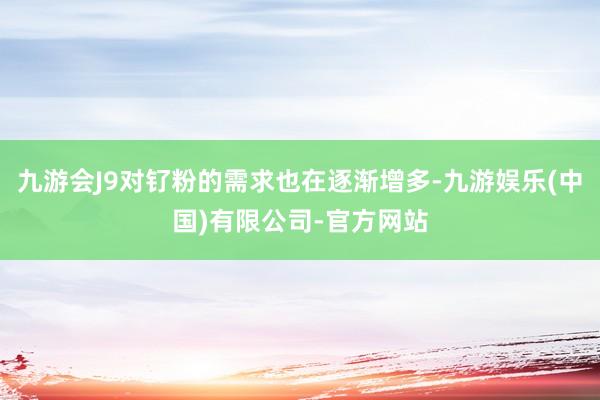 九游会J9对钌粉的需求也在逐渐增多-九游娱乐(中国)有限公司-官方网站