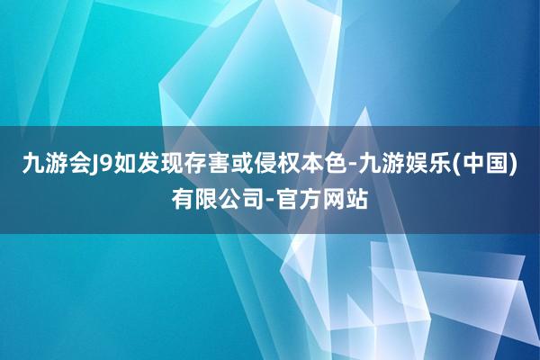 九游会J9如发现存害或侵权本色-九游娱乐(中国)有限公司-官方网站