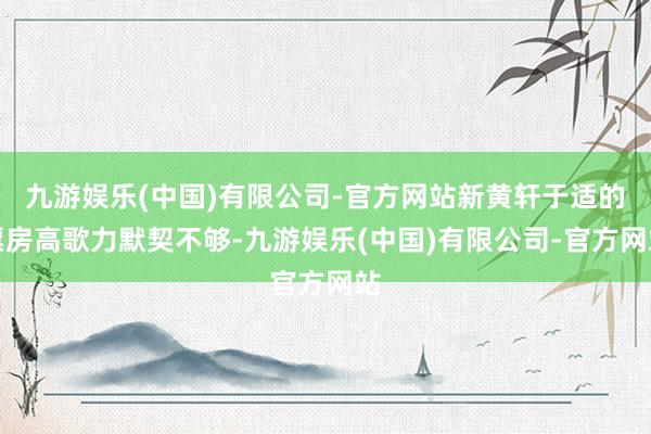 九游娱乐(中国)有限公司-官方网站新黄轩于适的票房高歌力默契不够-九游娱乐(中国)有限公司-官方网站