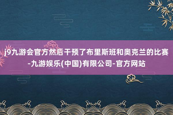 j9九游会官方然后干预了布里斯班和奥克兰的比赛-九游娱乐(中国)有限公司-官方网站