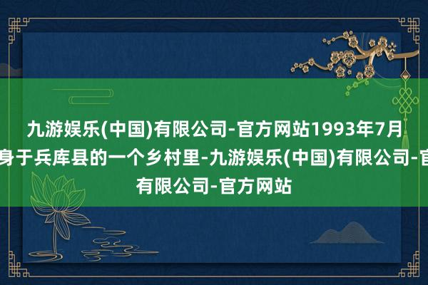 九游娱乐(中国)有限公司-官方网站1993年7月13日出身于兵库县的一个乡村里-九游娱乐(中国)有限公司-官方网站