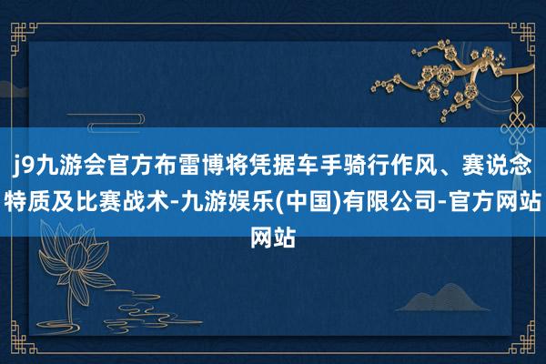 j9九游会官方布雷博将凭据车手骑行作风、赛说念特质及比赛战术-九游娱乐(中国)有限公司-官方网站